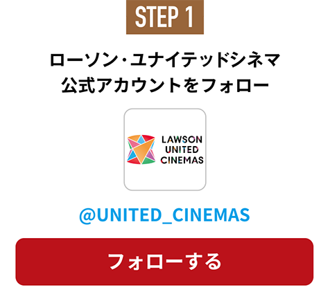 STEP1 ユナイテッド・シネマ 公式アカウントをフォロー @UNITED_CINEMAS フォローする