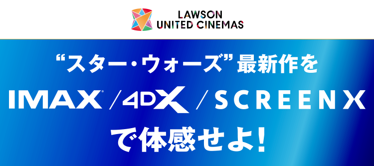 LAWSON UNITED CINEMAS - スター・ウォーズ最新作を IMAX / 4DX / SCREEN X で体感せよ！